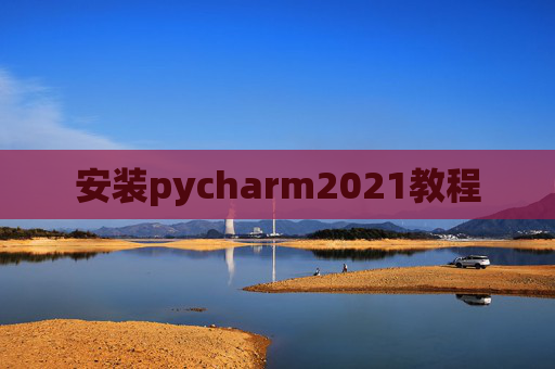 安装pycharm2021教程 安装pycharm2021教程